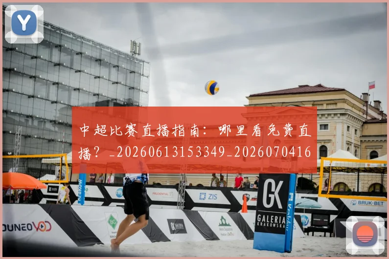 中超比赛直播指南：哪里看免费直播？_20260613153349_20260704163952_20260716190230
