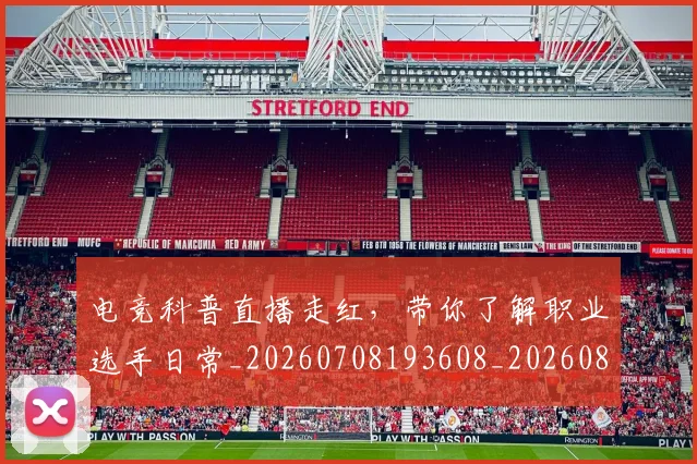 电竞科普直播走红,带你了解职业选手日常_20260708193608_20260802162754