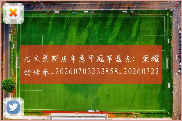 尤文图斯历年意甲冠军盘点：荣耀的传承_20260703233858_20260722151336