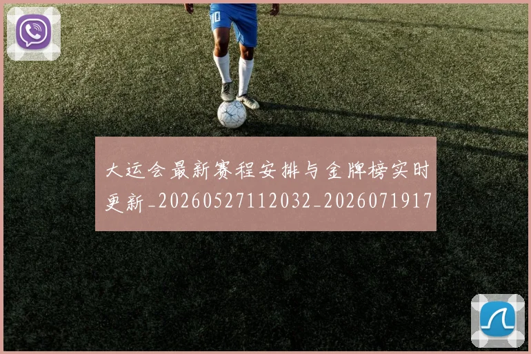 大运会最新赛程安排与金牌榜实时更新_20260527112032_20260719171737
