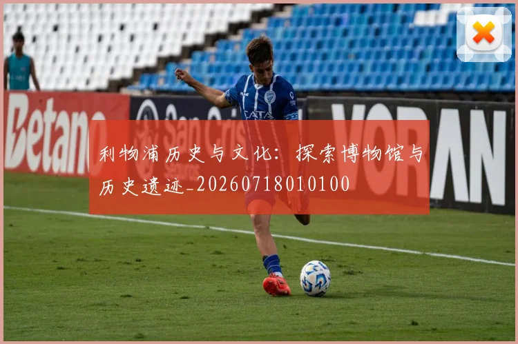 利物浦历史与文化:探索博物馆与历史遗迹_20260718010100