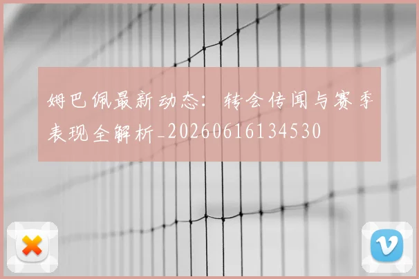 姆巴佩最新动态：转会传闻与赛季表现全解析_20260616134530