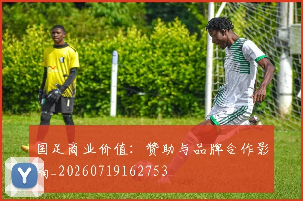 国足商业价值：赞助与品牌合作影响_20260719162753