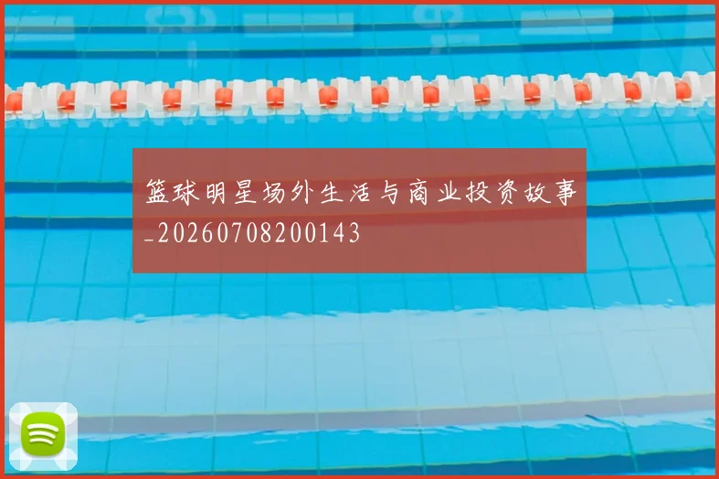 篮球明星场外生活与商业投资故事_20260708200143