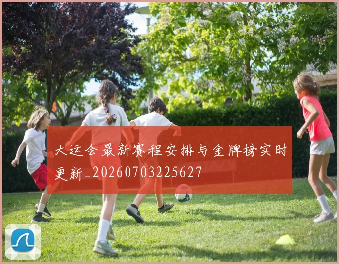 大运会最新赛程安排与金牌榜实时更新_20260703225627