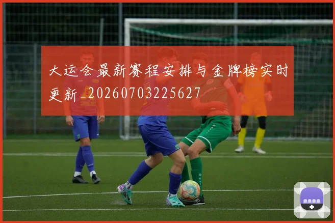大运会最新赛程安排与金牌榜实时更新_20260703225627