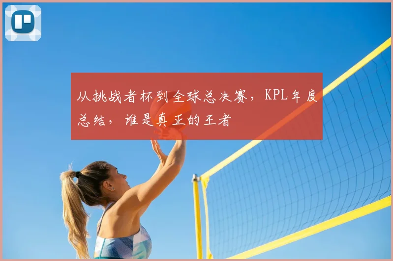从挑战者杯到全球总决赛,KPL年度总结,谁是真正的王者