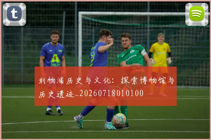 利物浦历史与文化：探索博物馆与历史遗迹_20260718010100
