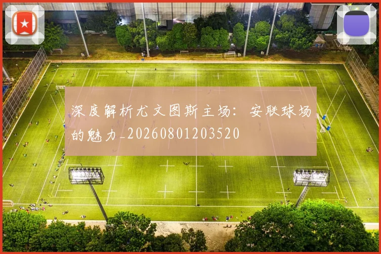 深度解析尤文图斯主场:安联球场的魅力_20260801203520