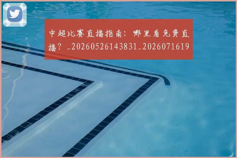 中超比赛直播指南:哪里看免费直播?_20260526143831_20260716190227