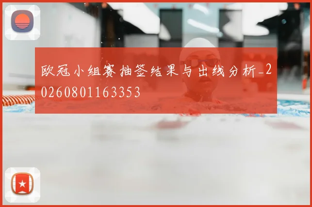 欧冠小组赛抽签结果与出线分析_20260801163353