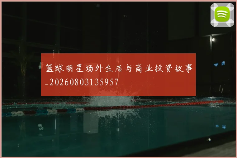篮球明星场外生活与商业投资故事_20260803135957