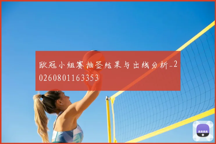 欧冠小组赛抽签结果与出线分析_20260801163353