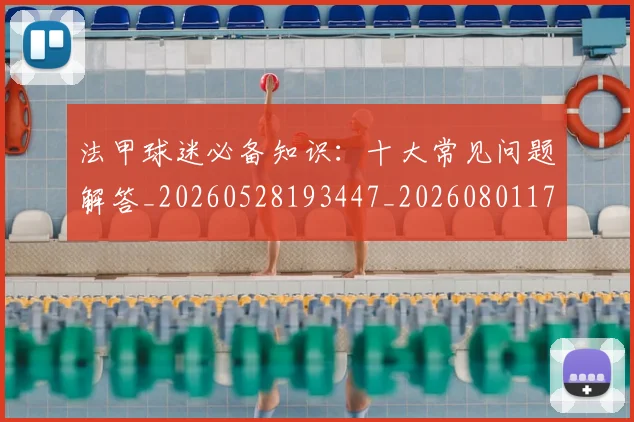 法甲球迷必备知识：十大常见问题解答_20260528193447_20260801172345