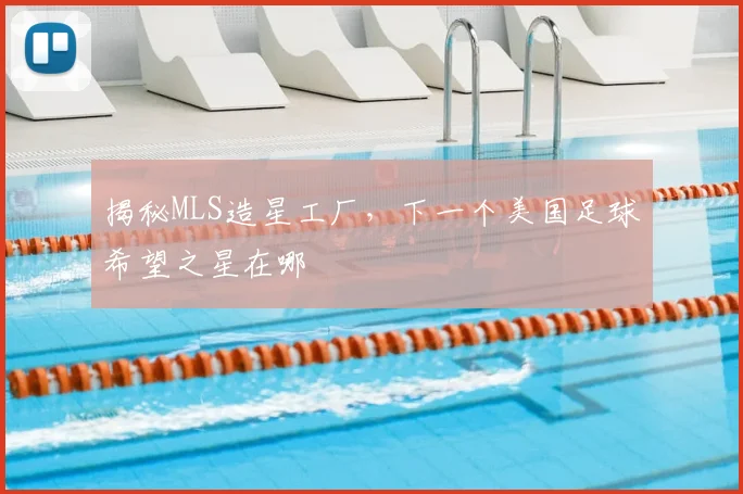 揭秘MLS造星工厂，下一个美国足球希望之星在哪